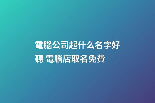 電腦公司起什么名字好聽 電腦店取名免費-第1張-公司起名-玄機派